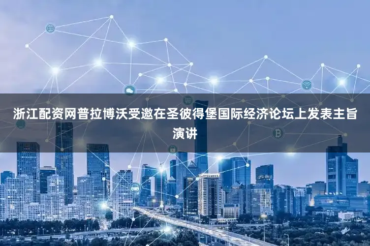 浙江配资网普拉博沃受邀在圣彼得堡国际经济论坛上发表主旨演讲