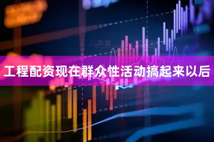 工程配资现在群众性活动搞起来以后