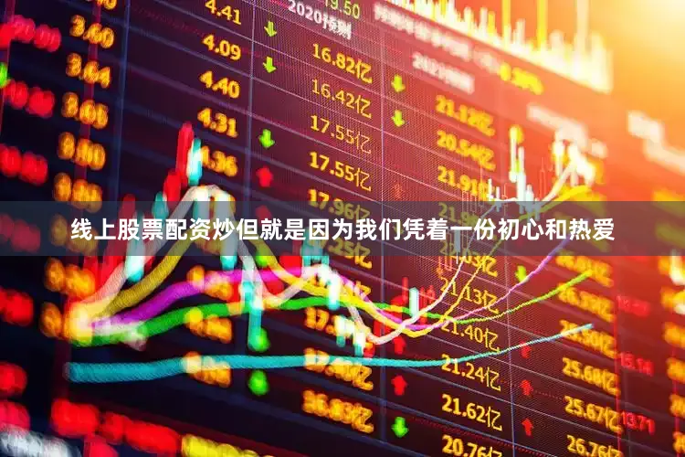 线上股票配资炒但就是因为我们凭着一份初心和热爱