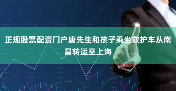正规股票配资门户唐先生和孩子乘坐救护车从南昌转运至上海
