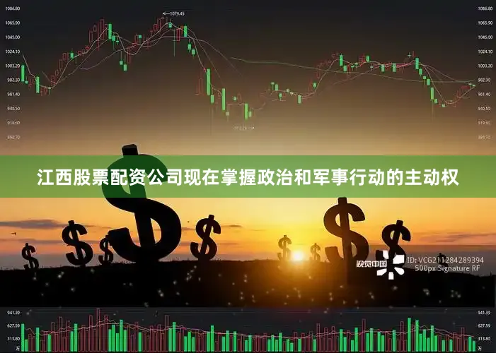 江西股票配资公司现在掌握政治和军事行动的主动权