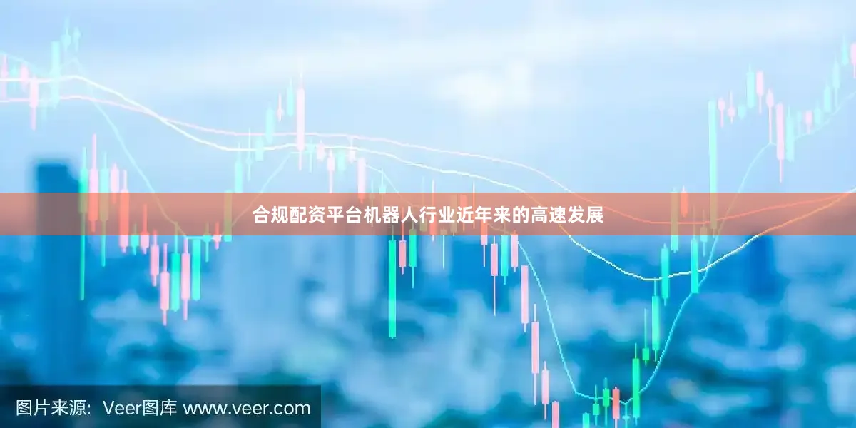 合规配资平台机器人行业近年来的高速发展