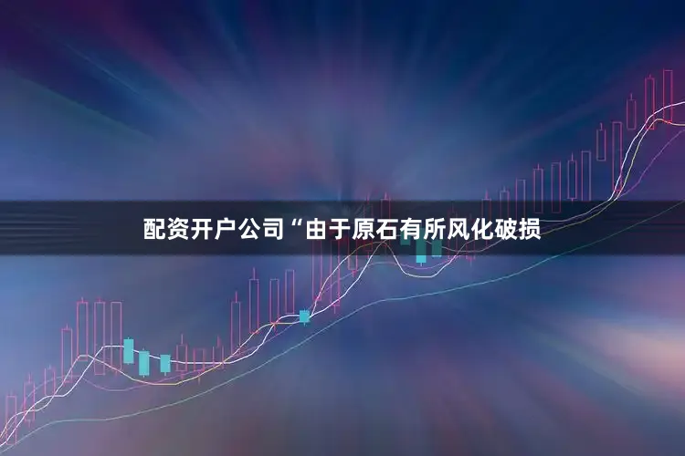 配资开户公司“由于原石有所风化破损