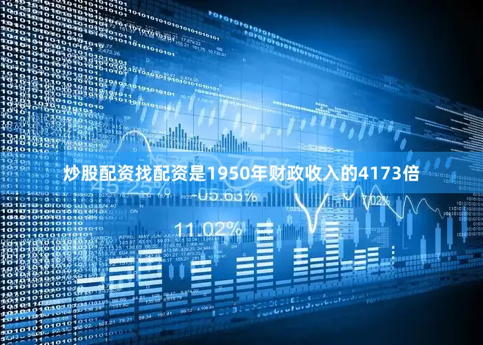 炒股配资找配资是1950年财政收入的4173倍