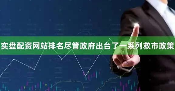 实盘配资网站排名尽管政府出台了一系列救市政策