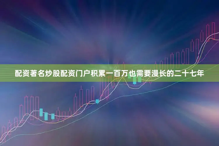 配资著名炒股配资门户积累一百万也需要漫长的二十七年
