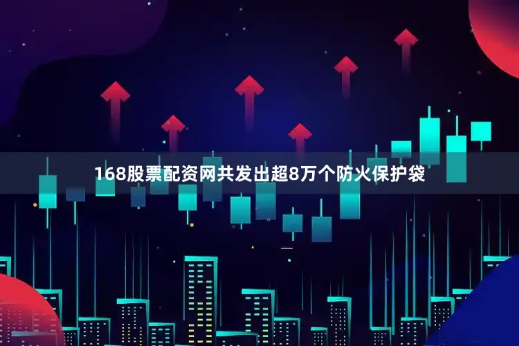 168股票配资网共发出超8万个防火保护袋