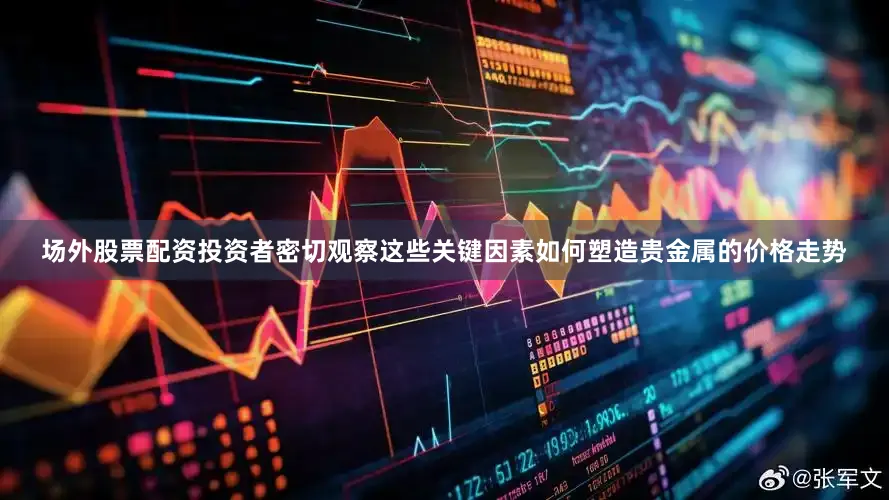 场外股票配资投资者密切观察这些关键因素如何塑造贵金属的价格走势