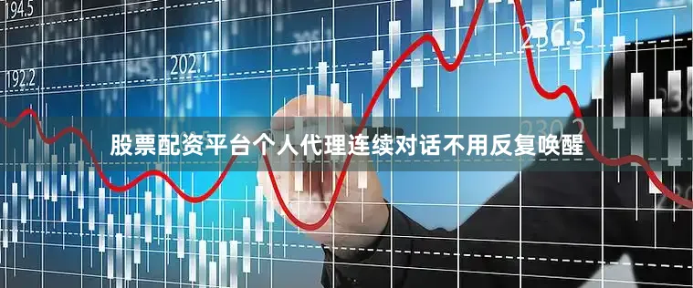 股票配资平台个人代理连续对话不用反复唤醒