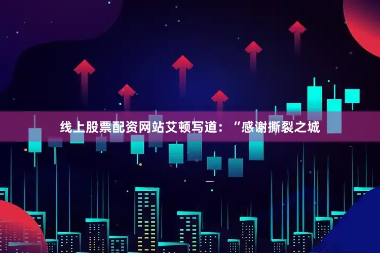 线上股票配资网站艾顿写道：“感谢撕裂之城