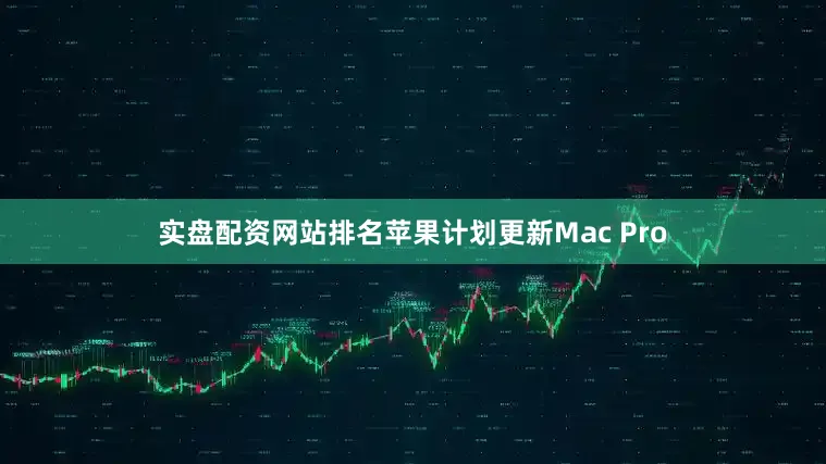实盘配资网站排名苹果计划更新Mac Pro
