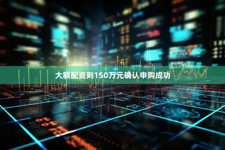 大额配资则150万元确认申购成功