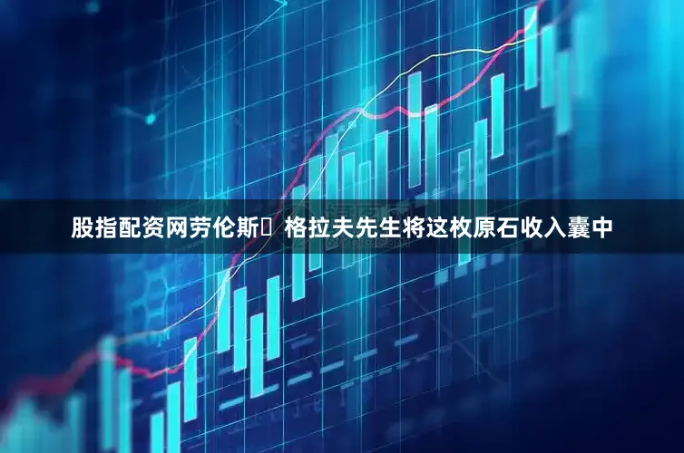股指配资网劳伦斯‧格拉夫先生将这枚原石收入囊中