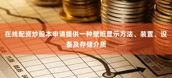 在线配资炒股本申请提供一种壁纸显示方法、装置、设备及存储介质