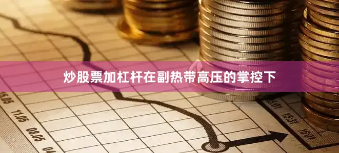 炒股票加杠杆在副热带高压的掌控下