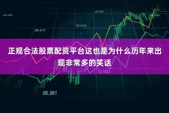 正规合法股票配资平台这也是为什么历年来出现非常多的笑话