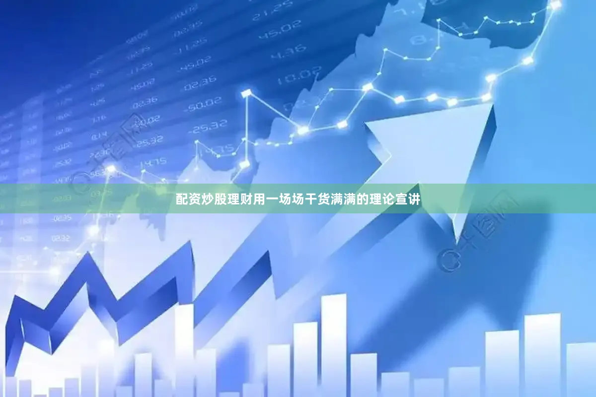 配资炒股理财用一场场干货满满的理论宣讲
