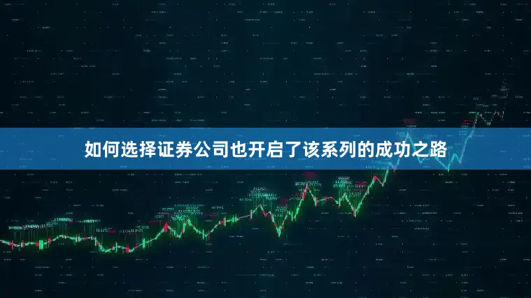 如何选择证券公司也开启了该系列的成功之路