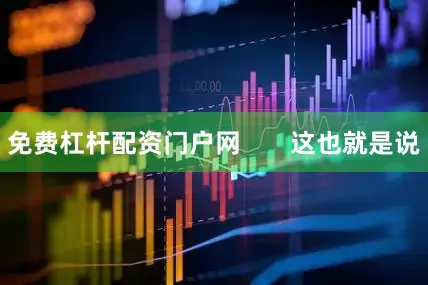 免费杠杆配资门户网       这也就是说