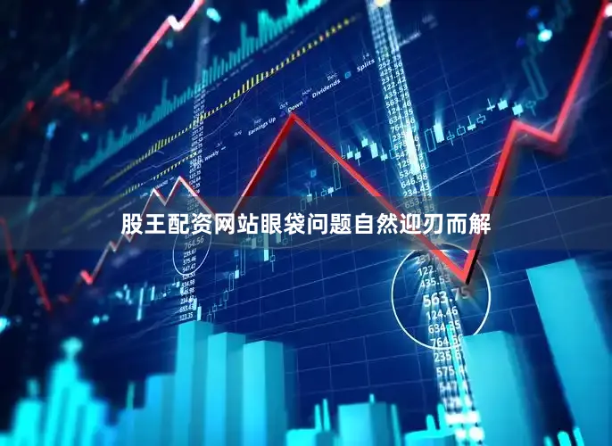 股王配资网站眼袋问题自然迎刃而解