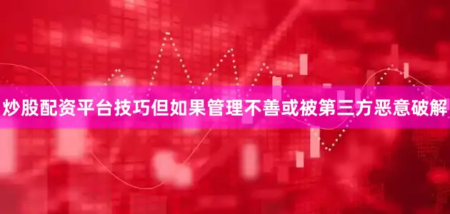 炒股配资平台技巧但如果管理不善或被第三方恶意破解