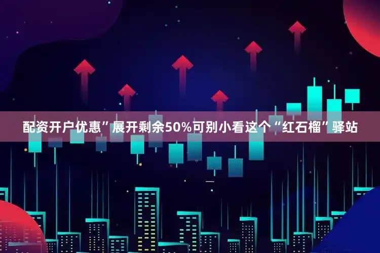 配资开户优惠”展开剩余50%可别小看这个“红石榴”驿站