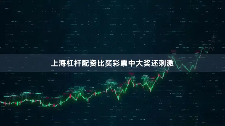 上海杠杆配资比买彩票中大奖还刺激
