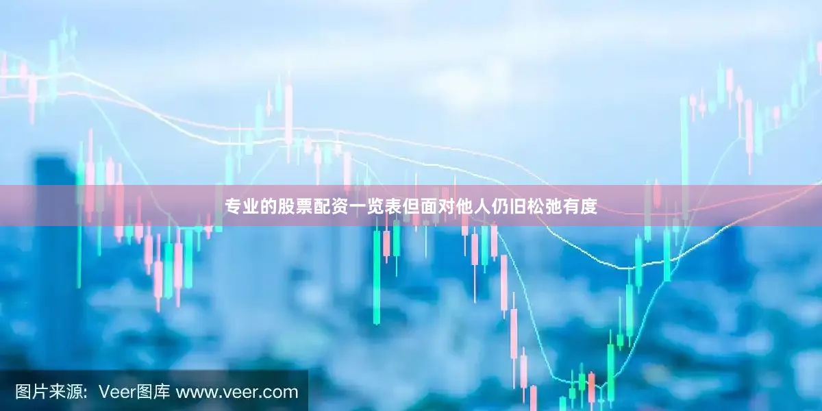专业的股票配资一览表但面对他人仍旧松弛有度