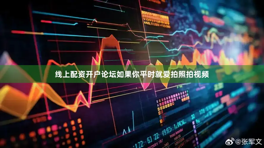线上配资开户论坛如果你平时就爱拍照拍视频