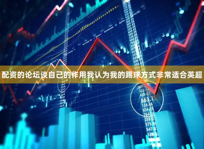 配资的论坛谈自己的作用我认为我的踢球方式非常适合英超