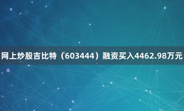 网上炒股吉比特（603444）融资买入4462.98万元