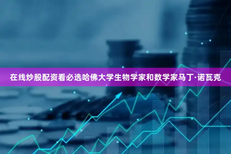 在线炒股配资看必选哈佛大学生物学家和数学家马丁·诺瓦克
