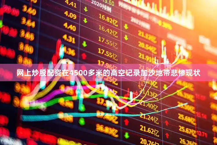 网上炒股配资在4500多米的高空记录加沙地带悲惨现状
