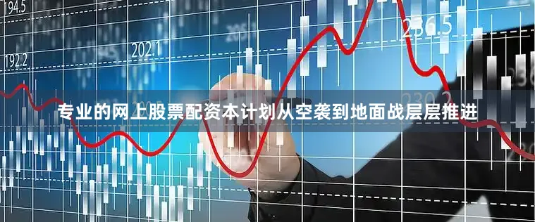 专业的网上股票配资本计划从空袭到地面战层层推进