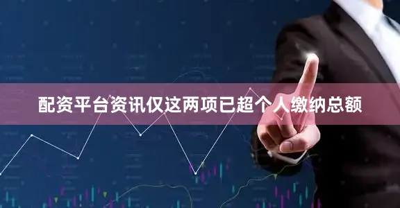 配资平台资讯仅这两项已超个人缴纳总额