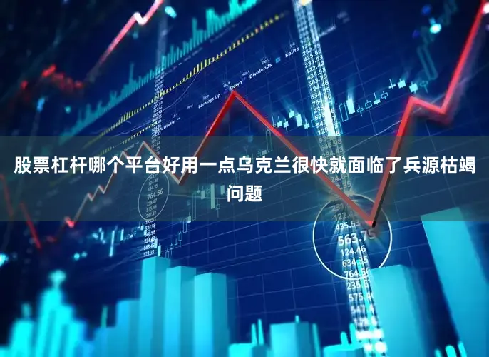 股票杠杆哪个平台好用一点乌克兰很快就面临了兵源枯竭问题