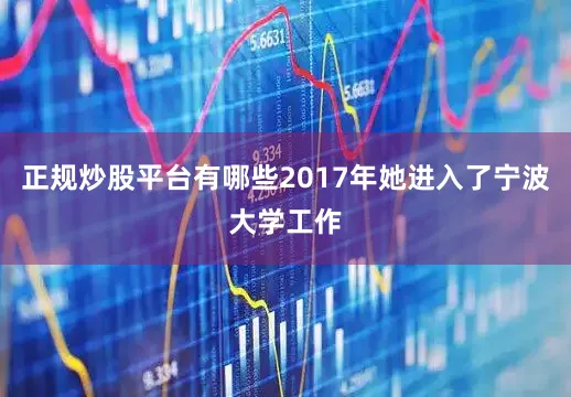正规炒股平台有哪些2017年她进入了宁波大学工作