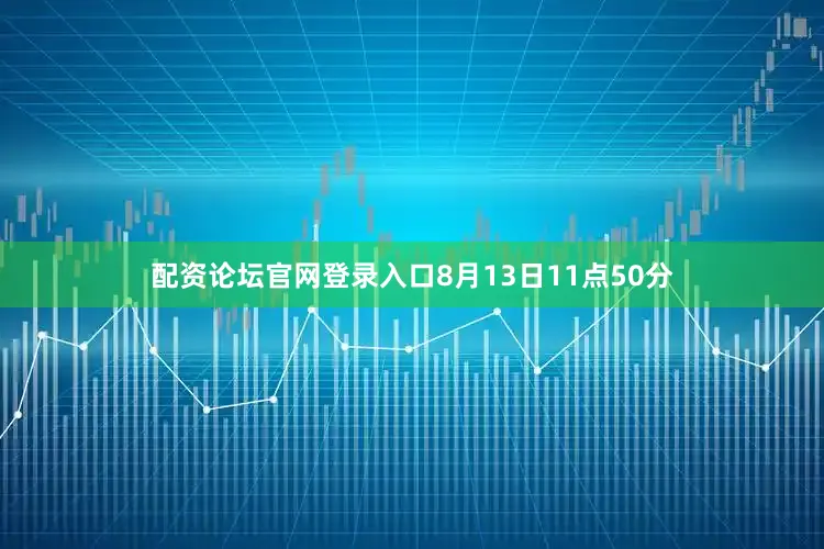 配资论坛官网登录入口8月13日11点50分