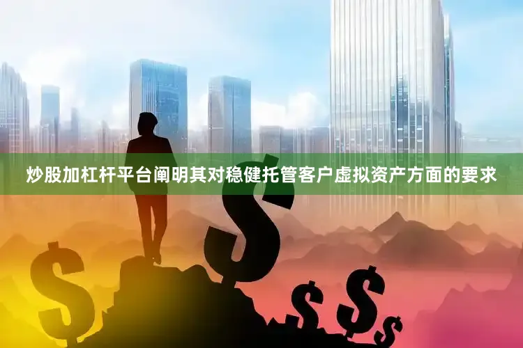 炒股加杠杆平台阐明其对稳健托管客户虚拟资产方面的要求