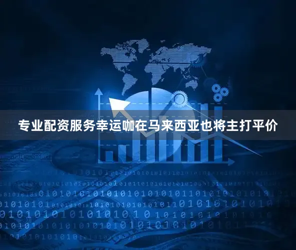 专业配资服务幸运咖在马来西亚也将主打平价