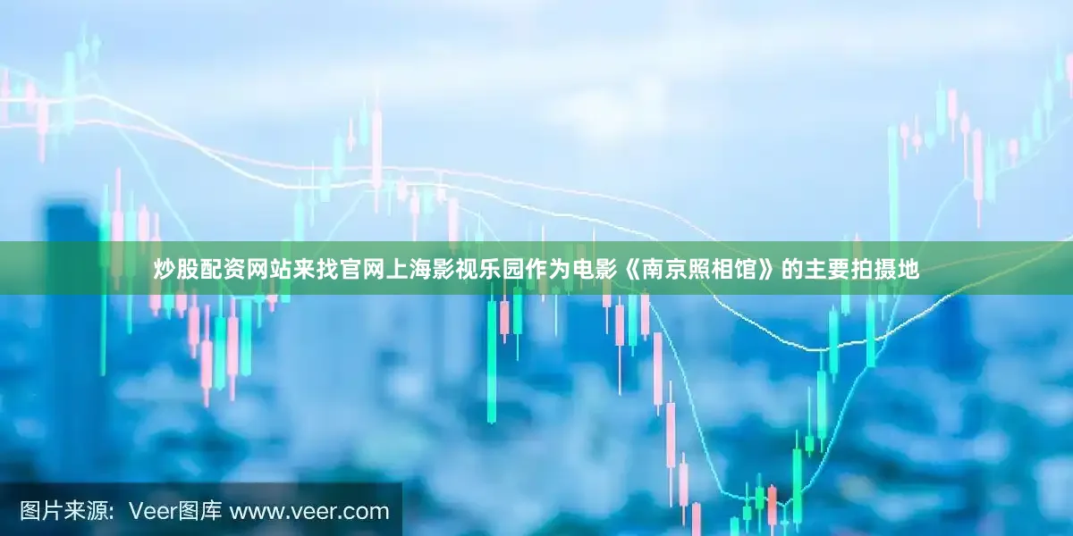炒股配资网站来找官网上海影视乐园作为电影《南京照相馆》的主要拍摄地