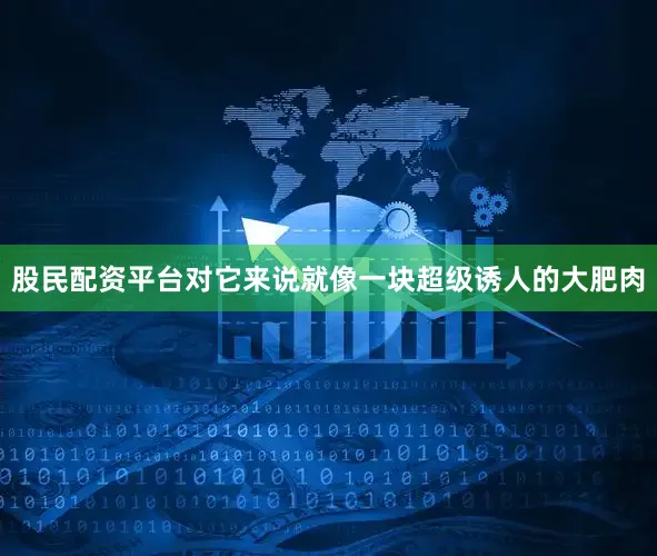 股民配资平台对它来说就像一块超级诱人的大肥肉