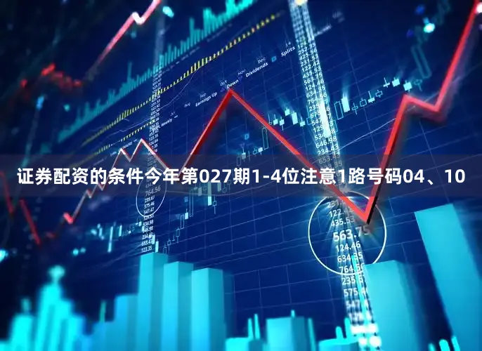 证券配资的条件今年第027期1-4位注意1路号码04、10