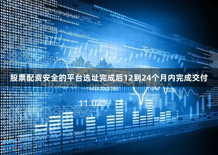 股票配资安全的平台选址完成后12到24个月内完成交付