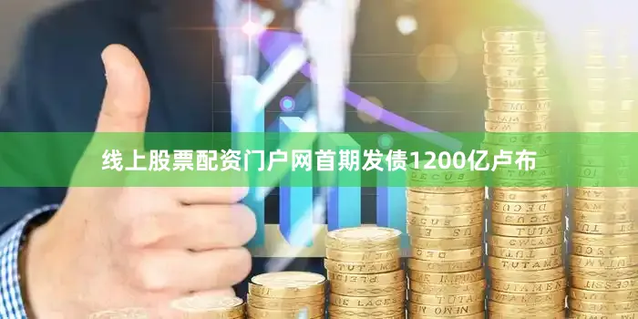 线上股票配资门户网首期发债1200亿卢布