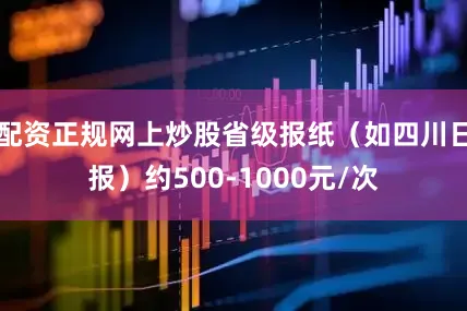 配资正规网上炒股省级报纸（如四川日报）约500-1000元/次