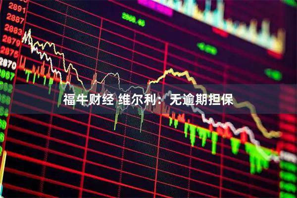 福牛财经 维尔利：无逾期担保