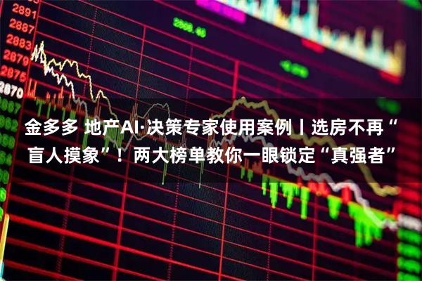金多多 地产AI·决策专家使用案例丨选房不再“盲人摸象”！两大榜单教你一眼锁定“真强者”