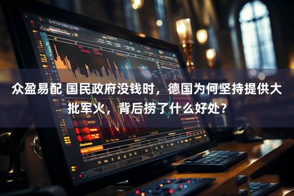 众盈易配 国民政府没钱时，德国为何坚持提供大批军火，背后捞了什么好处？