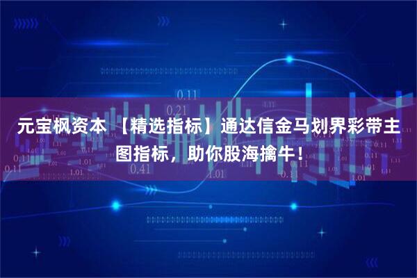 元宝枫资本 【精选指标】通达信金马划界彩带主图指标，助你股海擒牛！